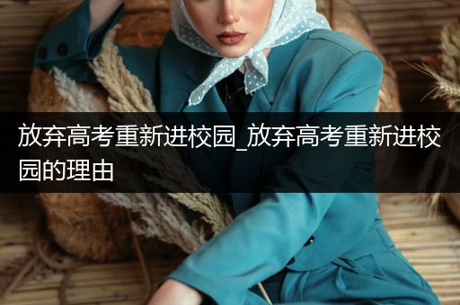 放弃高考重新进校园_放弃高考重新进校园的理由