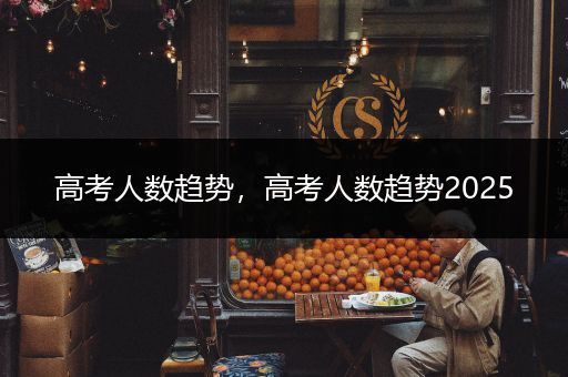 高考人数趋势，高考人数趋势2025