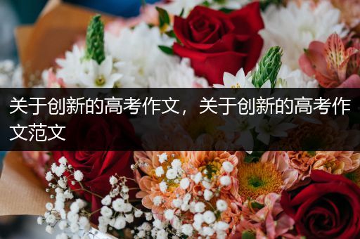 关于创新的高考作文，关于创新的高考作文范文