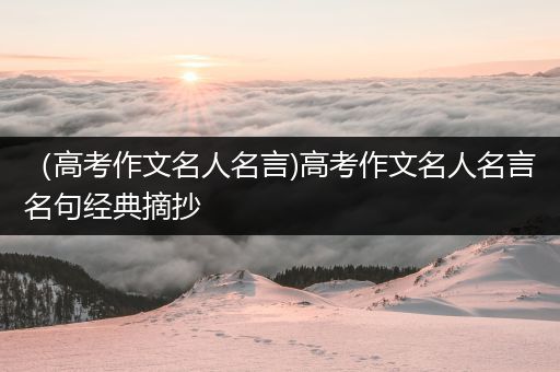 （高考作文名人名言)高考作文名人名言名句经典摘抄