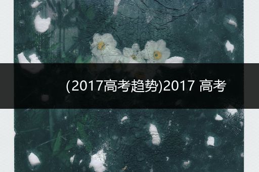 （2017高考趋势)2017 高考