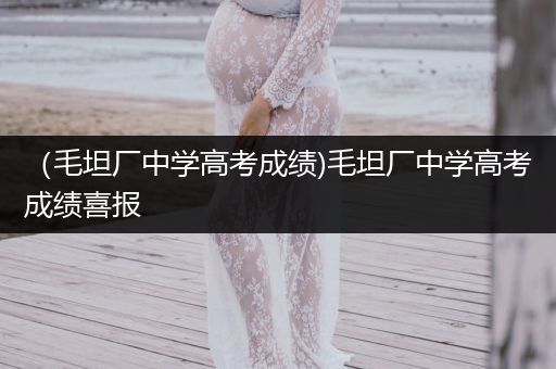 （毛坦厂中学高考成绩)毛坦厂中学高考成绩喜报