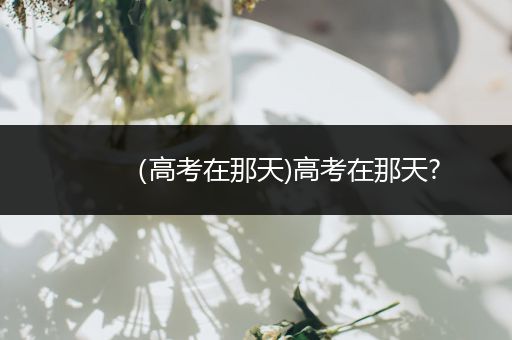 （高考在那天)高考在那天?