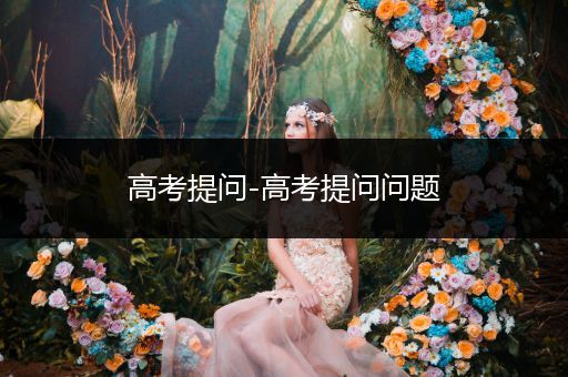 高考提问-高考提问问题