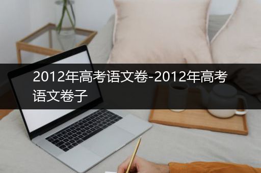 2012年高考语文卷-2012年高考语文卷子