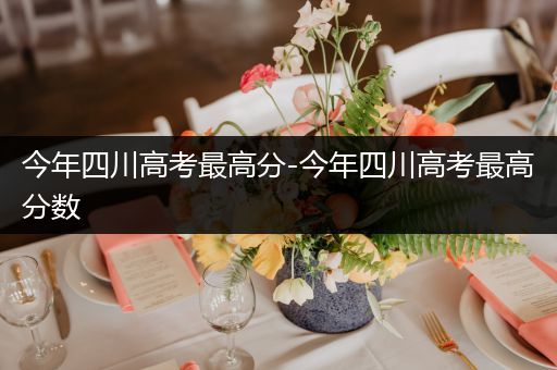 今年四川高考最高分-今年四川高考最高分数