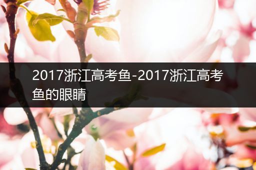 2017浙江高考鱼-2017浙江高考鱼的眼睛