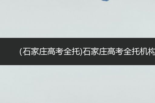 （石家庄高考全托)石家庄高考全托机构