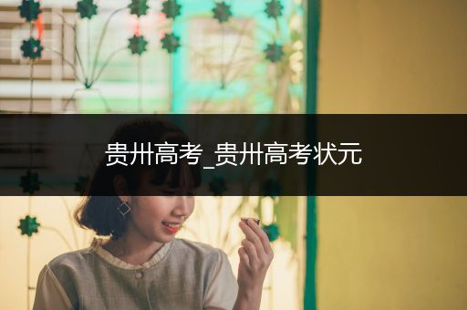 贵卅高考_贵卅高考状元