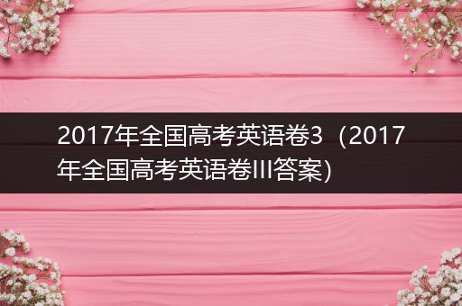 2017年全国高考英语卷3（2017年全国高考英语卷III答案）