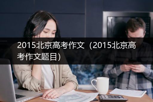 2015北京高考作文（2015北京高考作文题目）