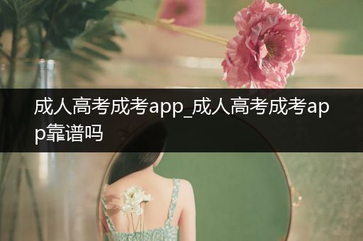 成人高考成考app_成人高考成考app靠谱吗