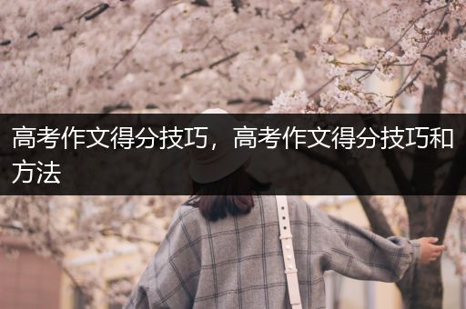 高考作文得分技巧，高考作文得分技巧和方法