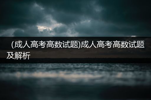 （成人高考高数试题)成人高考高数试题及解析
