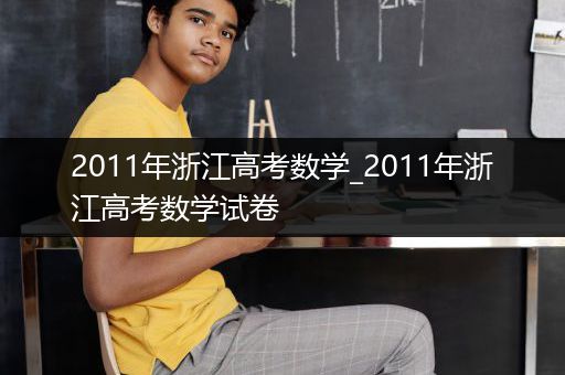 2011年浙江高考数学_2011年浙江高考数学试卷