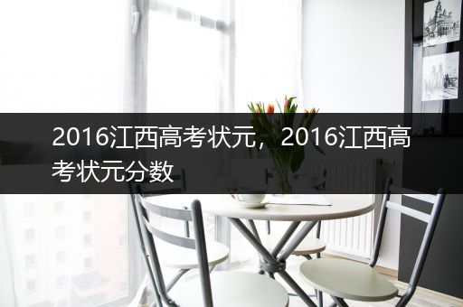 2016江西高考状元，2016江西高考状元分数