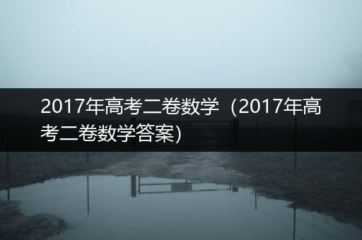 2017年高考二卷数学（2017年高考二卷数学答案）
