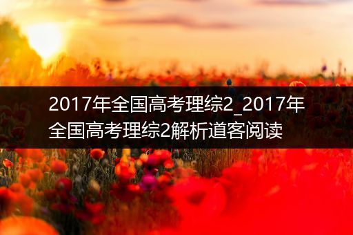 2017年全国高考理综2_2017年全国高考理综2解析道客阅读