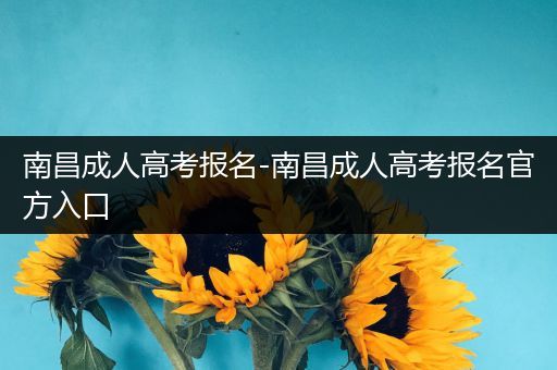 南昌成人高考报名-南昌成人高考报名官方入口